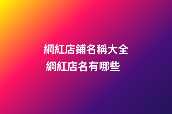 網紅店鋪名稱大全 網紅店名有哪些-第1張-店鋪起名-玄機派